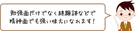 勉強面だけでなく経験談などで精神面でも強い味方になれます！