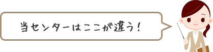 当センターはここが違う！