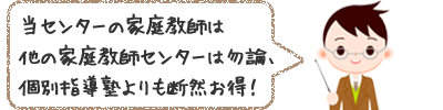 当センターの家庭教師は他の家庭教師センターは勿論、個別指導塾よりも断然お得！
